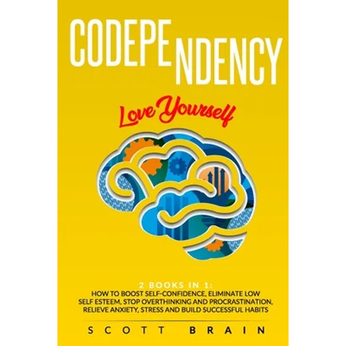 Codependency: 2 Books in 1: Love Yourself. How Toboost Self҃ Confidence, Eliminate Low Self Esteem, Stop Overthinking and Proc