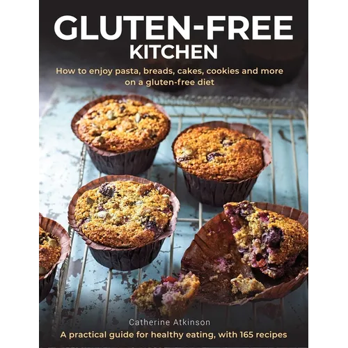 Gluten-Free Kitchen: How to Enjoy Pasta, Breads, Cakes, Cookies and More on a Gluten-Free Diet; A Practical Guide for Healthy Eating with 165 Recipes