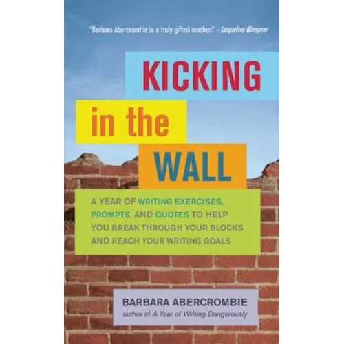 Kicking in the Wall: A Year of Writing Exercises, Prompts, and Quotes to Help You Break Through Your Blocks and Reach Your Writing Goals
