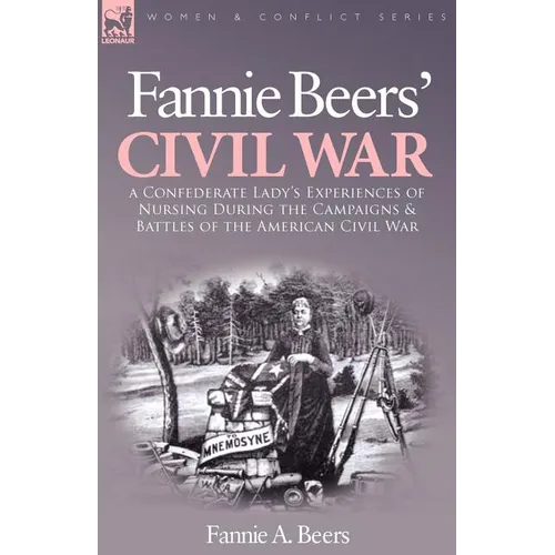 Fannie Beers' Civil War: A Confederate Lady's Experiences of Nursing During the Campaigns & Battles of the American Civil War