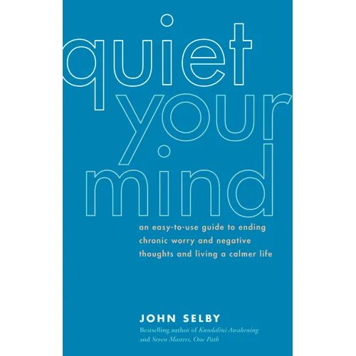 Quiet Your Mind: An Easy-To-Use Guide to Ending Chronic Worry and Negative Thoughts and Living a Calmer Life
