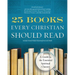 25 Books Every Christian Should Read: A Guide to the Essential Spiritual Classics