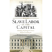 Slave Labor in the Capital: Building Washington's Iconic Federal Landmarks
