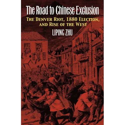 The Road to Chinese Exclusion: The Denver Riot, 1880 Election, and Rise of the West