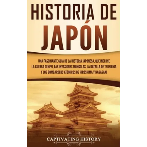 Historia de Japón: Una Fascinante Guía de la Historia Japonesa, que Incluye la Guerra Genpei, las Invasiones Mongolas, la Batalla de Tsushima y los Bo