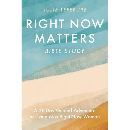 Right Now Matters Bible Study: A 28-Day Guided Adventure to Living as a Right-Now Woman