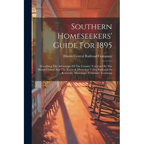 Southern Homeseekers' Guide For 1895: Describing The Advantages Of The Country Traversed By The Illinois Central And The Yazoo & Mississippi Valley Ra