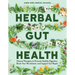 Herbal Gut Health: Natural Therapies to Promote Healthy Digestion, Boost Your Microbiome, and Support Gut Repair