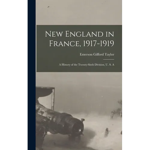 New England in France, 1917-1919; a History of the Twenty-sixth Division, U. S. A