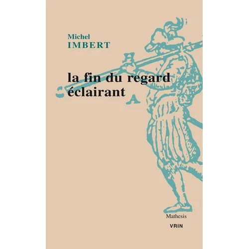 La Fin Du Regard Eclairant: Le Traite de l'Optique de Ibn Al-Haytham: Une Revolution Dans Les Sciences de la Vision Au XIE Siecle