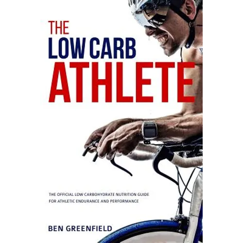 The Low-Carb Athlete: The Official Low-Carbohydrate Nutrition Guide for Endurance and Performance