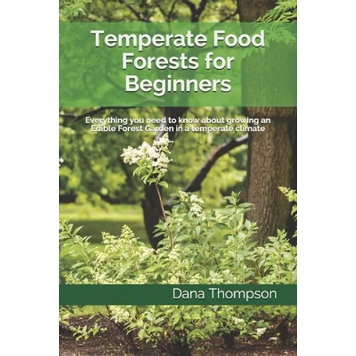 Temperate Food Forests For Beginners: Everything you need to know about growing an Edible Forest Garden in a temperate climate
