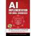 AI Implementation for Small Businesses: The Small Business AI Advantage - How to Automate, Scale, and Compete with Fortune 500s Using Free and Low-Cos