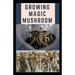 Growing Magic Mushroom: Step by steps guide on how to decides, select and grow mushroom on your own