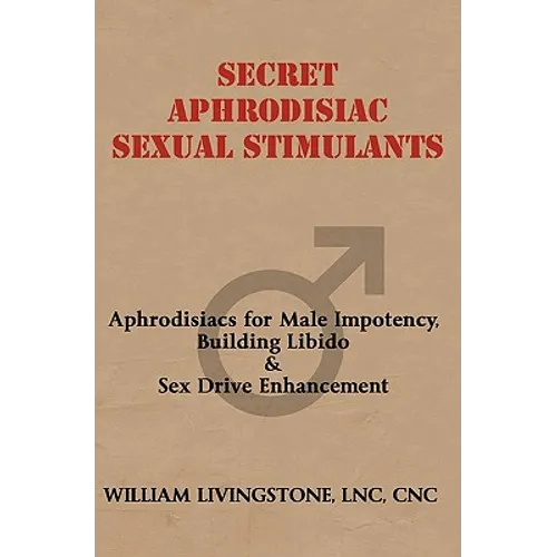 Secret Aphrodisiac Sexual Stimulants: Aphrodisiacs For Male Impotency, Building Libido & Sex Drive Enhancement