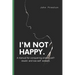 I'm Not Happy: A manual for conquering anxiety, self-doubt and low self-esteem .