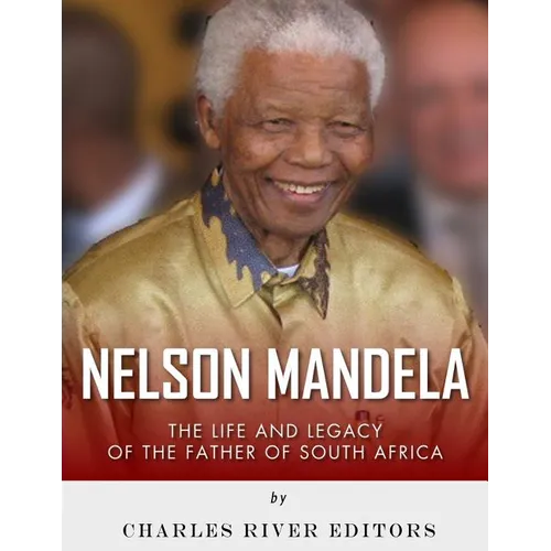 Nelson Mandela: The Life and Legacy of the Father of South Africa