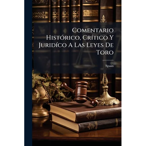 Comentario Histórico, Crítico Y Juridíco A Las Leyes De Toro