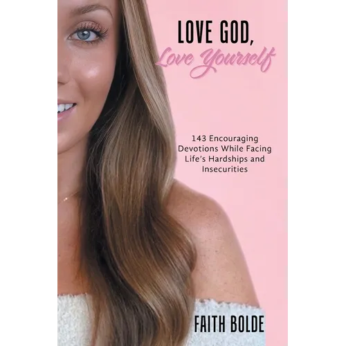 Love God, Love Yourself: 143 Encouraging Devotions While Facing Life's Hardships and Insecurities - Paperback