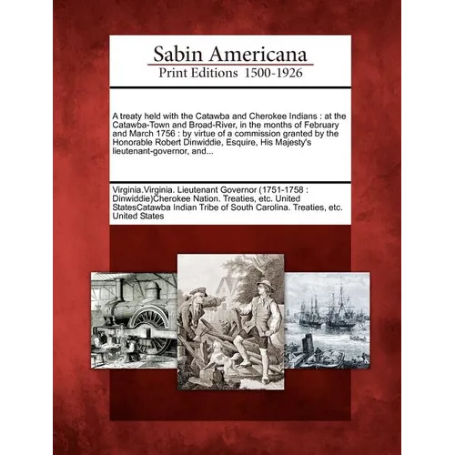 A Treaty Held with the Catawba and Cherokee Indians: At the Catawba-Town and Broad-River, in the Months of February and March 1756: By Virtue of a Com