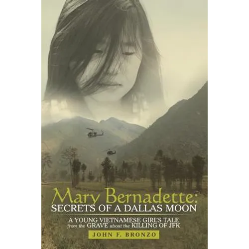Mary Bernadette: Secrets of a Dallas Moon: A Young Vietnamese Girl's Tale from the Grave about the Killing of JFK
