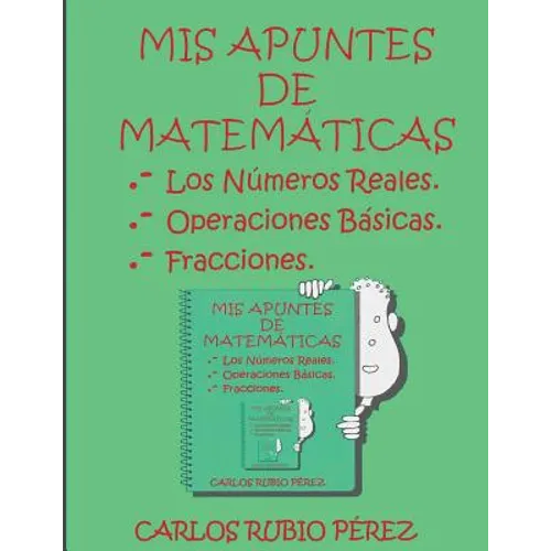 Mis Apuntes de Matematicas: Los Numeros Reales, Operaciones Basicas, Fracciones