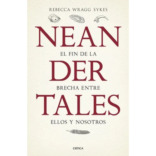 Neandertales: La Vida, El Amor, La Muerte Y El Arte de Nuestros Primos Lejanos