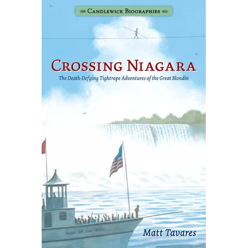 Crossing Niagara: The Death-Defying Tightrope Adventures of the Great Blondin: Candlewick Biographies