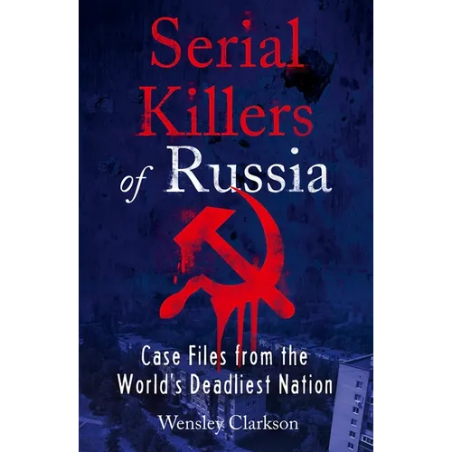 Serial Killers of Russia: Case Files from the World's Deadliest Nation