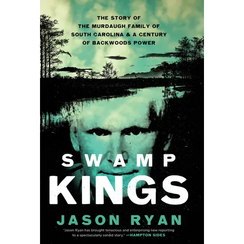 Swamp Kings: The Story of the Murdaugh Family of South Carolina & a Century of Backwoods Power