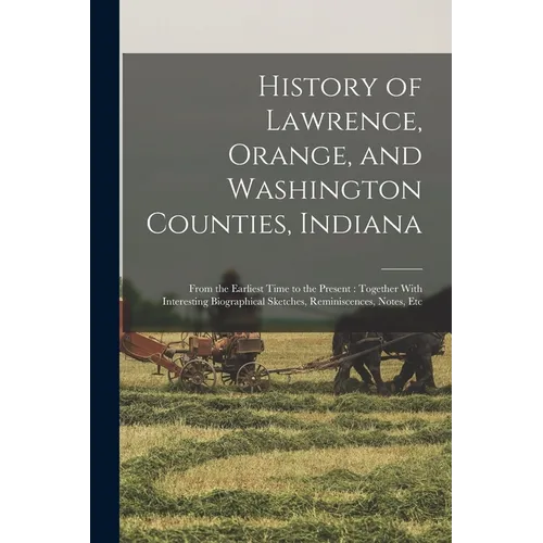 History of Lawrence, Orange, and Washington Counties, Indiana: From the Earliest Time to the Present: Together With Interesting Biographical Sketches,