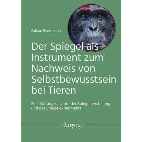 Der Spiegel ALS Instrument Zum Nachweis Von Selbstbewusstsein Bei Tieren: Eine Kulturgeschichte Der Spiegelherstellung Und Des Spiegelexperiments