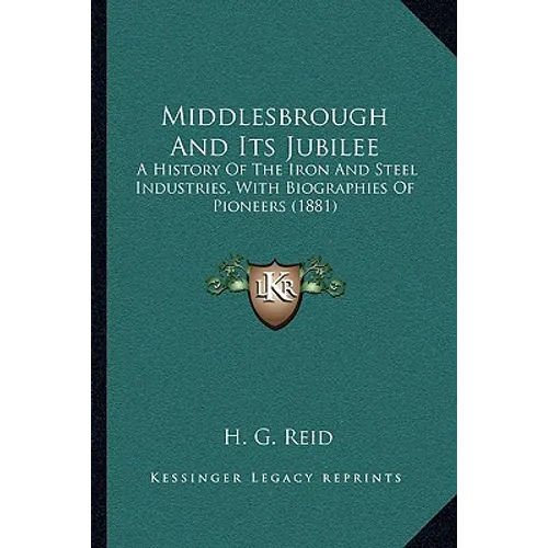 Middlesbrough And Its Jubilee: A History Of The Iron And Steel Industries, With Biographies Of Pioneers (1881)