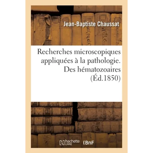 Recherches microscopiques appliquées à la pathologie. Des hématozoaires