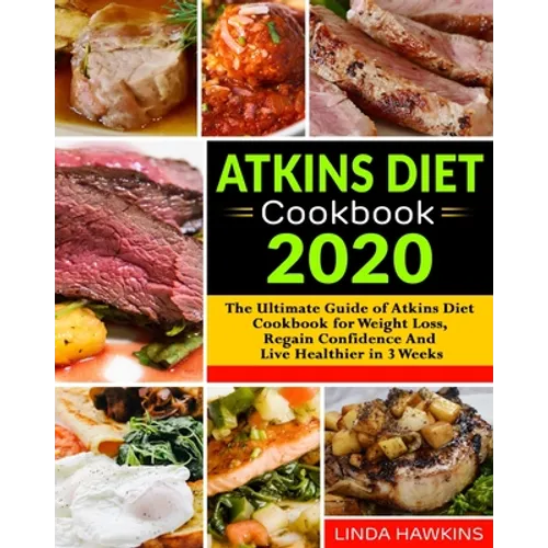 Atkins Diet Cookbook 2020: The Ultimate Guide of Atkins Diet Cookbook for Weight Loss, Regain Confidence And Live Healthier in 3 Weeks
