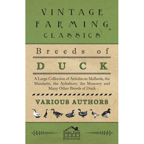 Breeds of Duck - A Large Collection of Articles on Mallards, the Mandarin, the Aylesbury, the Muscovy and Many Other Breeds of Duck