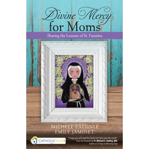 Divine Mercy for Moms: Sharing the Lessons of St. Faustina