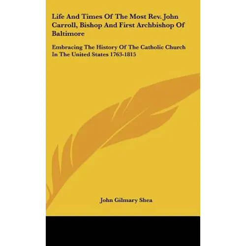 Life And Times Of The Most Rev. John Carroll, Bishop And First Archbishop Of Baltimore: Embracing The History Of The Catholic Church In The United Sta - Hardcover