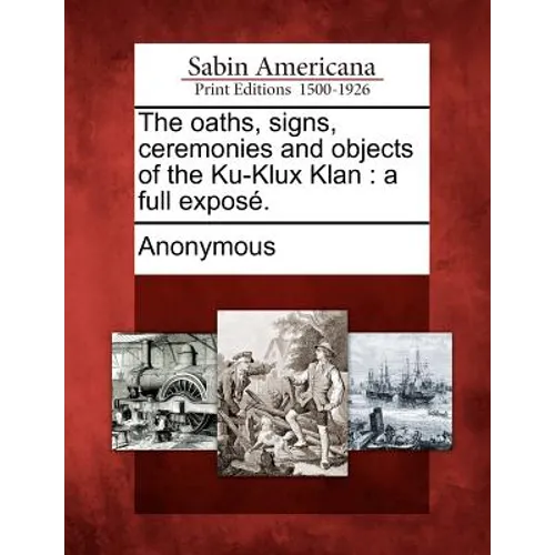 The oaths, signs, ceremonies and objects of the Ku-Klux Klan: a full exposé.
