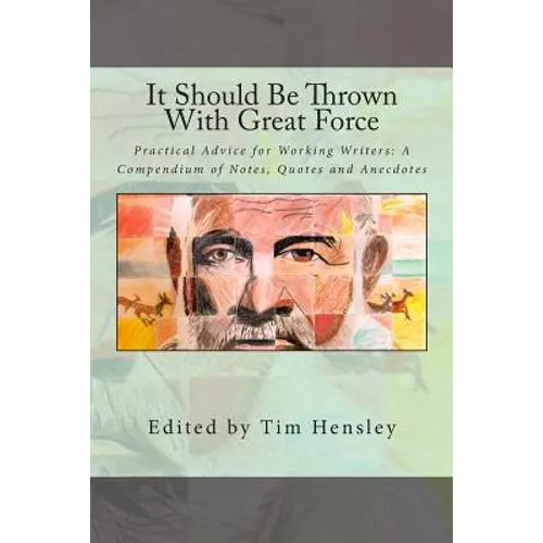 It Should Be Thrown With Great Force: Practical Advice for Working Writers: A Compendium of Notes, Quotes and Anecdotes