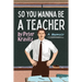 So You Wanna Be a Teacher, a Memoir: 32 Years of Sweat Hogs, Teen Angst, Hall Fights and Lifetime Friends