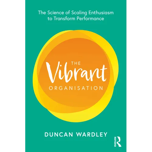 The Vibrant Organisation: The Science of Scaling Enthusiasm to Transform Performance