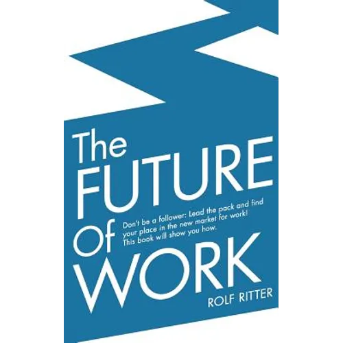 The Future of Work: Don't be a follower: Lead the pack and find your place in the new market for work! This book will show you how.