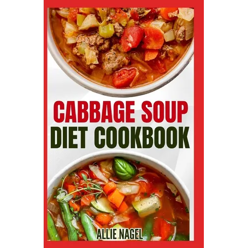 Cabbage Soup Diet Cookbook: Simple Step by Step by Guide to Make Easy Low Fat Cabbage Soup Recipes for Detox & Weight Loss