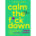 Calm the F*ck Down: How to Control What You Can and Accept What You Can't So You Can Stop Freaking Out and Get on with Your Life