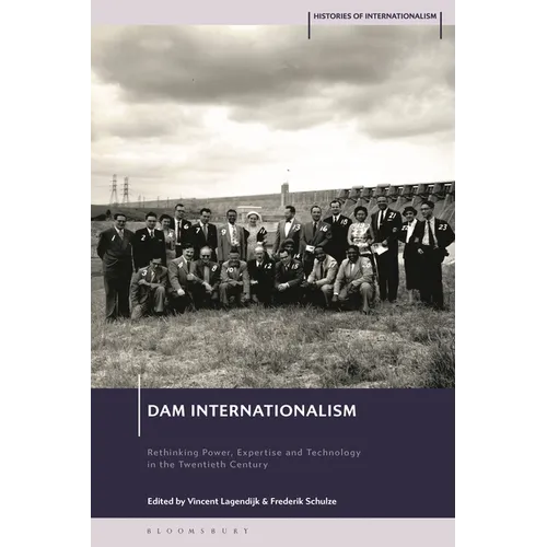 Dam Internationalism: Rethinking Power, Expertise and Technology in the Twentieth Century