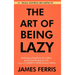 The Art of Being Lazy: Embracing Simplicity for a More Joyful and Productive Life - Small Effort, Big Impacts Inspired By James Clear Teachin
