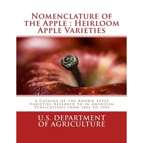 Nomenclature of the Apple: Heirloom Apple Varieties: A Catalog of the Known Apple Varieties Referred to in American Publications from 1804 to 190