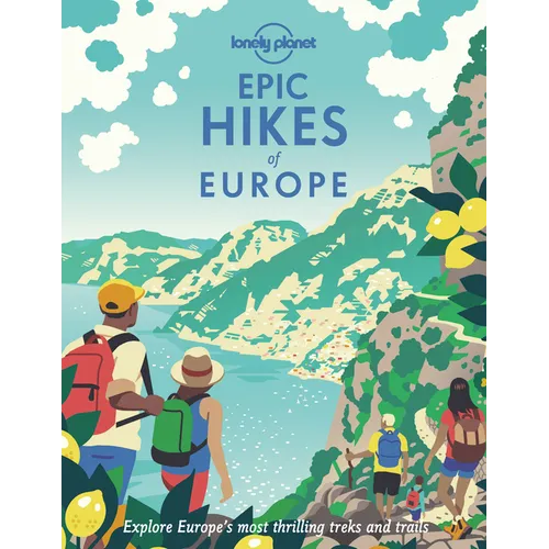 Lonely Planet Epic Hikes of Europe: Detailed Itineraries Travel Like a Local Insider Tips Covers Europe's Most Thrilling Treks and Trails