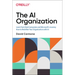 The AI Organization: Learn from Real Companies and Microsoftâ S Journey How to Redefine Your Organization with AI